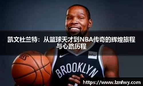 凯文杜兰特：从篮球天才到NBA传奇的辉煌旅程与心路历程