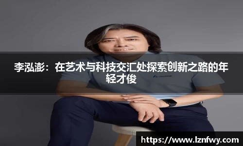 李泓澎：在艺术与科技交汇处探索创新之路的年轻才俊