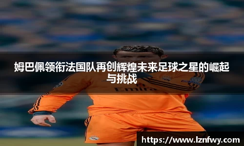 姆巴佩领衔法国队再创辉煌未来足球之星的崛起与挑战